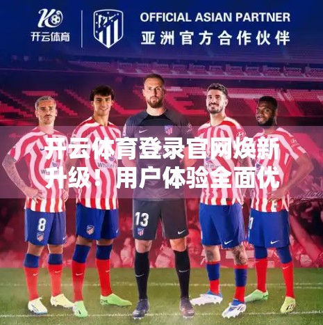 开云体育登录官网焕新升级！用户体验全面优化，打造智慧体育新生态