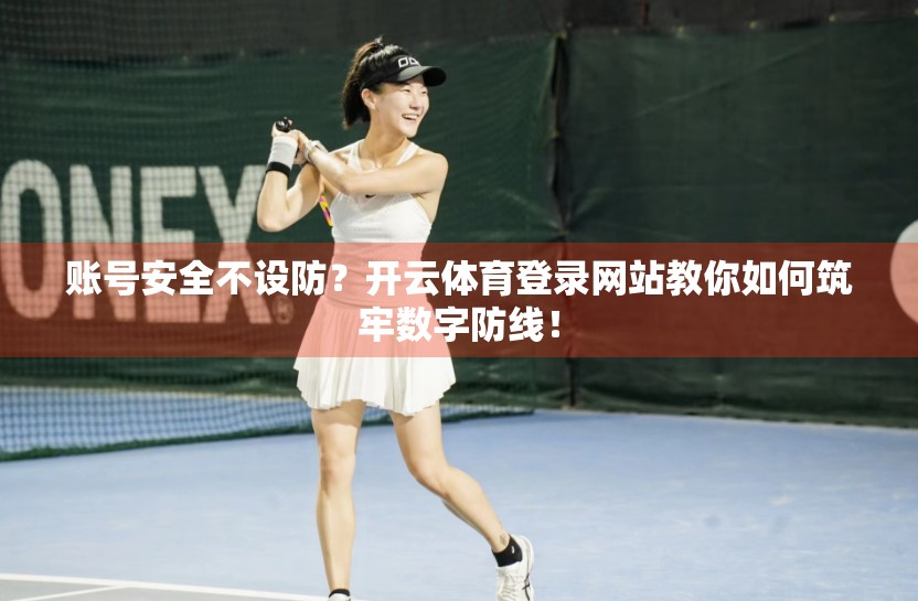 账号安全不设防？开云体育登录网站教你如何筑牢数字防线！