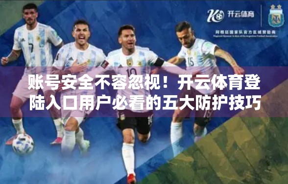 账号安全不容忽视！开云体育登陆入口用户必看的五大防护技巧