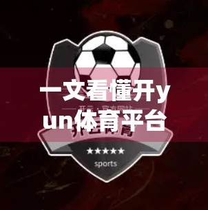 一文看懂开yun体育平台登录入口快速导航，新手必读指南，避开陷阱不踩雷！