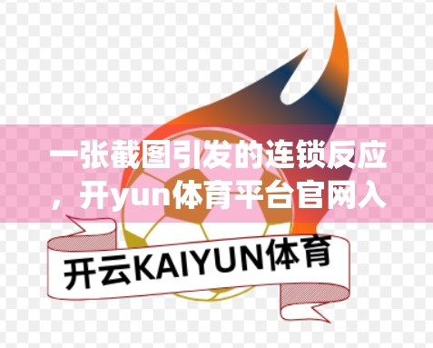 一张截图引发的连锁反应，开yun体育平台官网入口登录页面为何被全网热议？