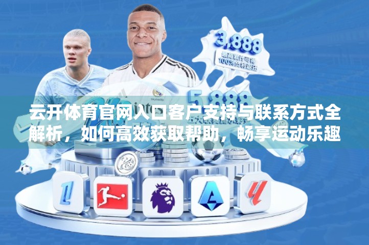 云开体育官网入口客户支持与联系方式全解析，如何高效获取帮助，畅享运动乐趣？