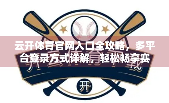 云开体育官网入口全攻略，多平台登录方式详解，轻松畅享赛事盛宴！