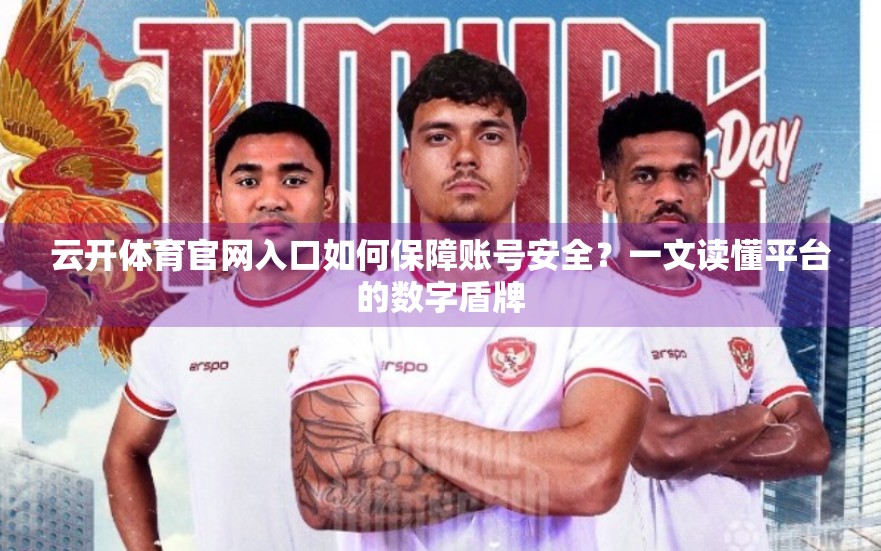 云开体育官网入口如何保障账号安全？一文读懂平台的数字盾牌