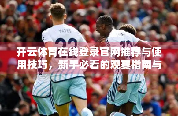 开云体育在线登录官网推荐与使用技巧，新手必看的观赛指南与避坑攻略！