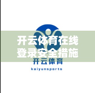 开云体育在线登录安全措施全面解析，如何在享受赛事乐趣的同时守护你的数字资产？