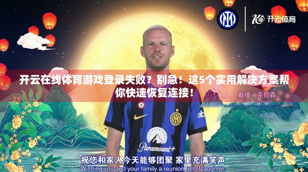 开云在线体育游戏登录失败？别急！这5个实用解决方案帮你快速恢复连接！