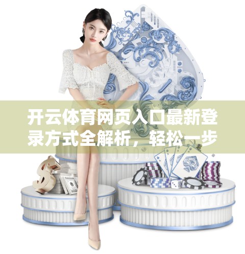 开云体育网页入口最新登录方式全解析，轻松一步，畅享赛事盛宴！