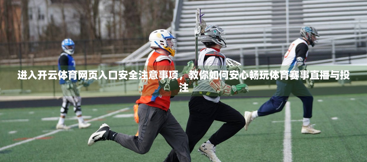 进入开云体育网页入口安全注意事项，教你如何安心畅玩体育赛事直播与投注