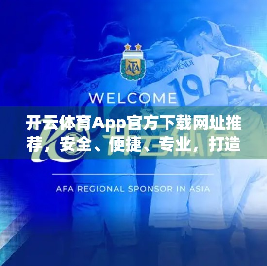 开云体育App官方下载网址推荐，安全、便捷、专业，打造你的智慧观赛新体验！