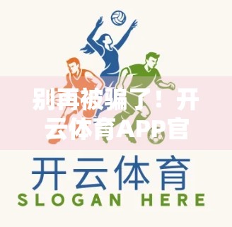 别再被骗了！开云体育APP官方下载背后的陷阱与真相，你必须知道！