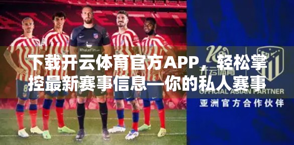 下载开云体育官方APP，轻松掌控最新赛事信息—你的私人赛事管家来了！