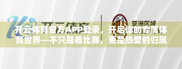 开云体育官方APP登录，开启你的专属体育世界—不只是看比赛，更是热爱的归属地