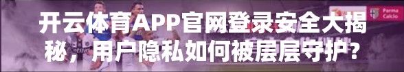 开云体育APP官网登录安全大揭秘，用户隐私如何被层层守护？