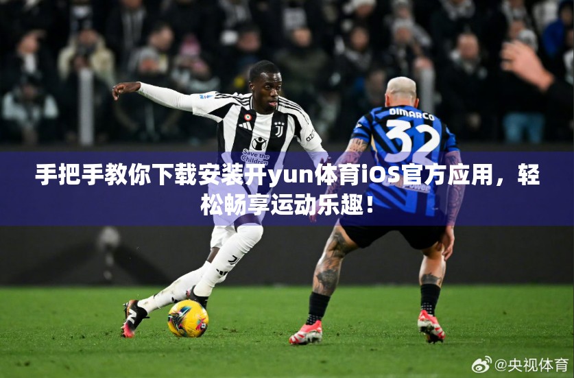 手把手教你下载安装开yun体育iOS官方应用，轻松畅享运动乐趣！