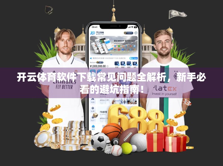 开云体育软件下载常见问题全解析，新手必看的避坑指南！