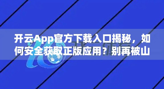 开云App官方下载入口揭秘，如何安全获取正版应用？别再被山寨骗了！