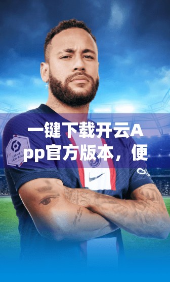 一键下载开云App官方版本，便捷背后藏着哪些隐藏陷阱？