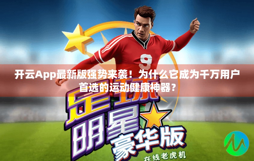 开云App最新版强势来袭！为什么它成为千万用户首选的运动健康神器？