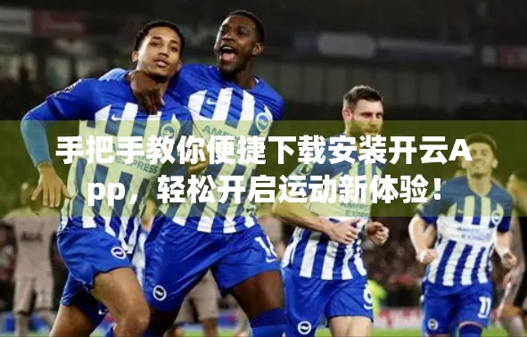 手把手教你便捷下载安装开云App，轻松开启运动新体验！