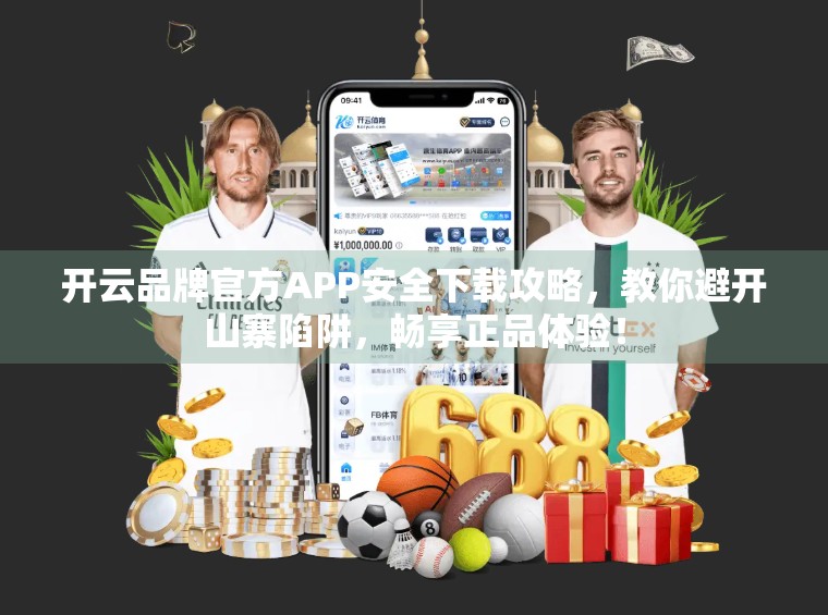 开云品牌官方APP安全下载攻略，教你避开山寨陷阱，畅享正品体验！