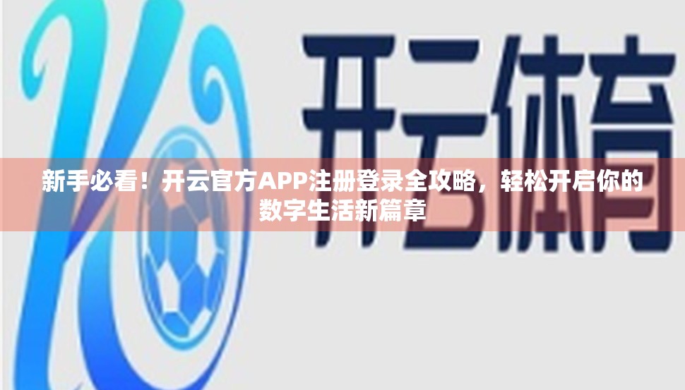 新手必看！开云官方APP注册登录全攻略，轻松开启你的数字生活新篇章