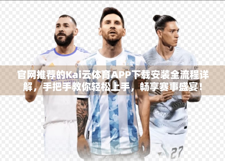 官网推荐的Kai云体育APP下载安装全流程详解，手把手教你轻松上手，畅享赛事盛宴！