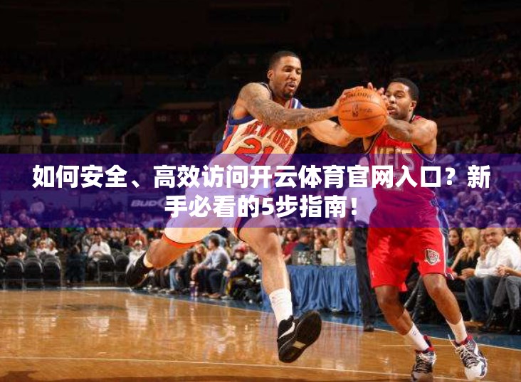 如何安全、高效访问开云体育官网入口？新手必看的5步指南！