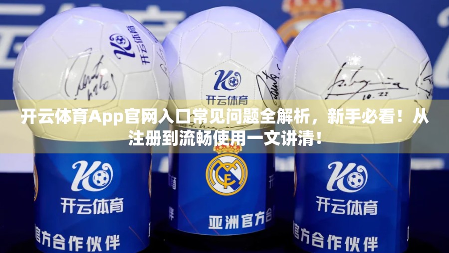 开云体育App官网入口常见问题全解析，新手必看！从注册到流畅使用一文讲清！