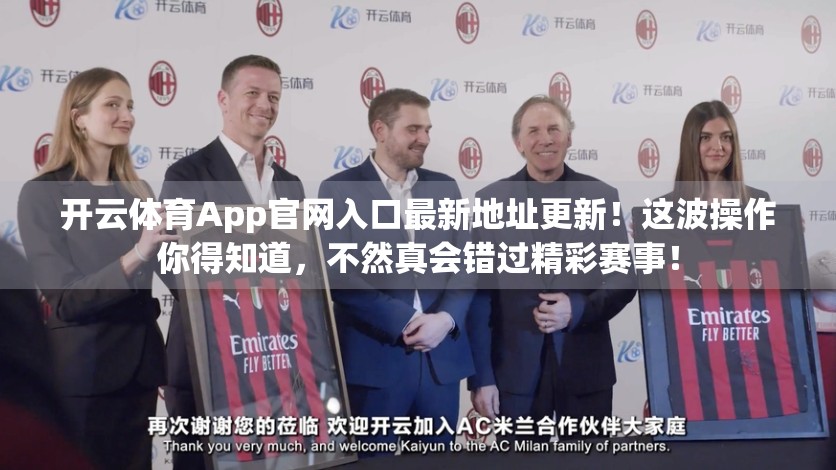 开云体育App官网入口最新地址更新！这波操作你得知道，不然真会错过精彩赛事！