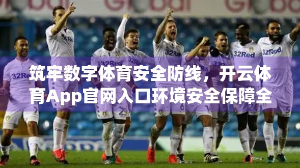 筑牢数字体育安全防线，开云体育App官网入口环境安全保障全解析