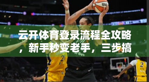 云开体育登录流程全攻略，新手秒变老手，三步搞定账号绑定与流畅体验！