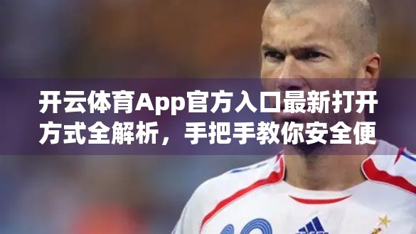 开云体育App官方入口最新打开方式全解析，手把手教你安全便捷访问！