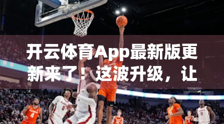开云体育App最新版更新来了！这波升级，让运动爱好者直呼真香！