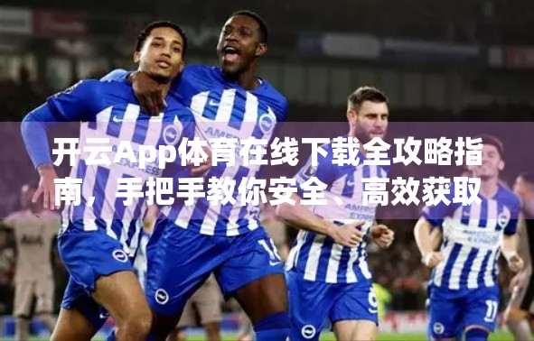 开云App体育在线下载全攻略指南，手把手教你安全、高效获取官方版本！