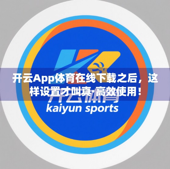 开云App体育在线下载之后，这样设置才叫真·高效使用！