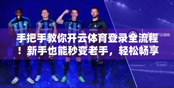 手把手教你开云体育登录全流程！新手也能秒变老手，轻松畅享运动乐趣！