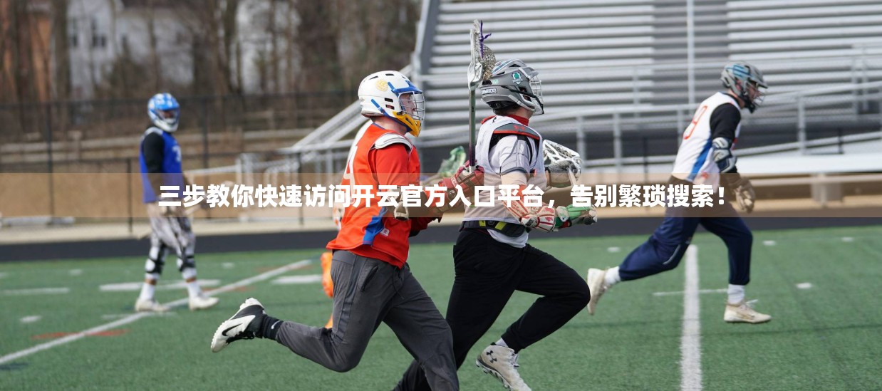 三步教你快速访问开云官方入口平台，告别繁琐搜索！