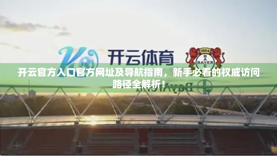 开云官方入口官方网址及导航指南，新手必看的权威访问路径全解析！