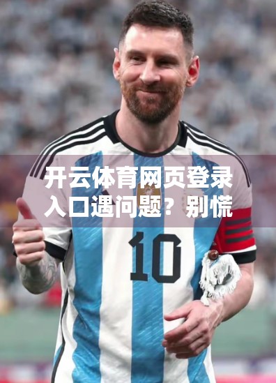 开云体育网页登录入口遇问题？别慌！手把手教你快速解决常见故障！