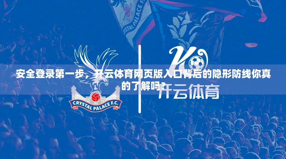 安全登录第一步，开云体育网页版入口背后的隐形防线你真的了解吗？