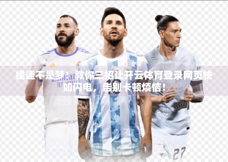 提速不是梦！教你三招让开云体育登录网页快如闪电，告别卡顿烦恼！