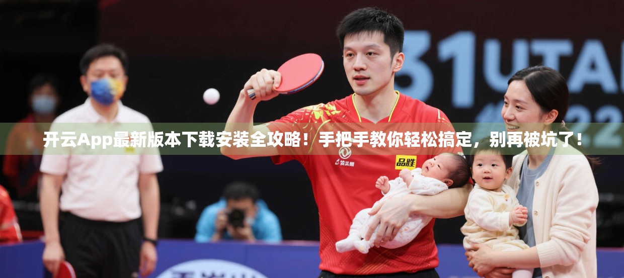 开云App最新版本下载安装全攻略！手把手教你轻松搞定，别再被坑了！