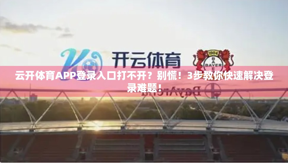 云开体育APP登录入口打不开？别慌！3步教你快速解决登录难题！