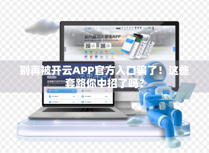 别再被开云APP官方入口骗了！这些套路你中招了吗？