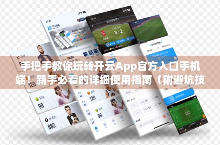 手把手教你玩转开云App官方入口手机端！新手必看的详细使用指南（附避坑技巧）