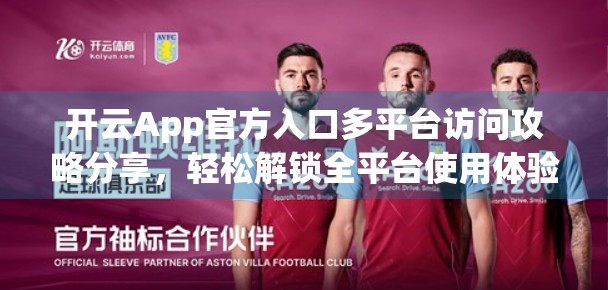 开云App官方入口多平台访问攻略分享，轻松解锁全平台使用体验！
