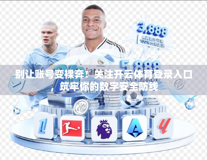 别让账号变裸奔！关注开云体育登录入口，筑牢你的数字安全防线