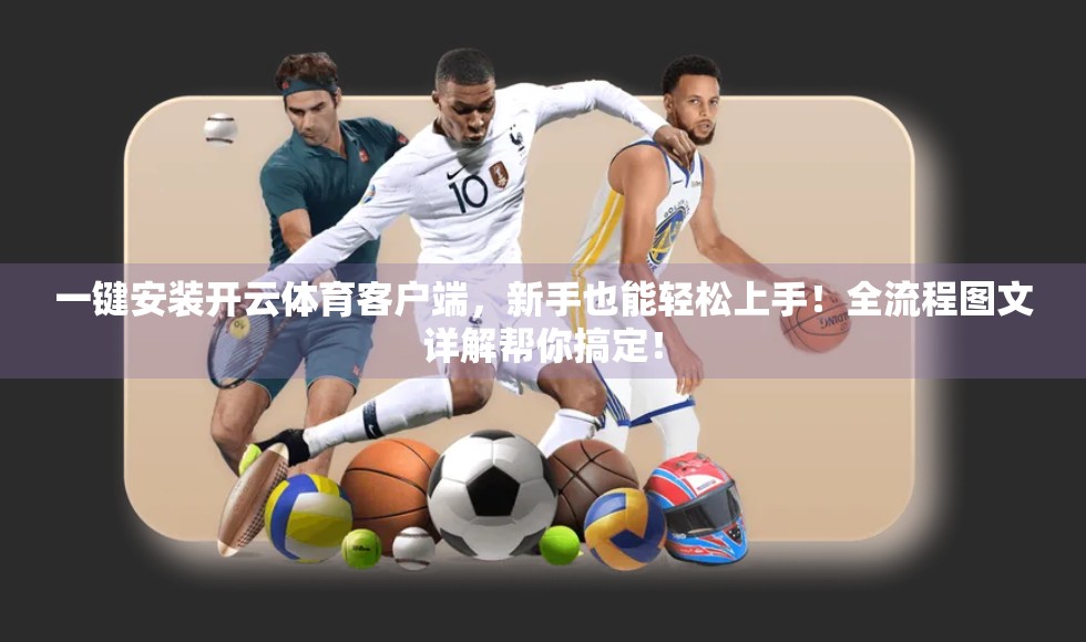 一键安装开云体育客户端，新手也能轻松上手！全流程图文详解帮你搞定！