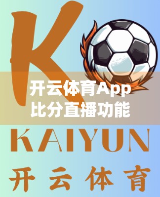 开云体育App比分直播功能体验，实时数据+沉浸式观赛，让每一场比赛都看得见！
